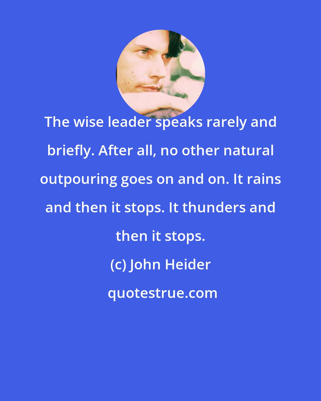 John Heider: The wise leader speaks rarely and briefly. After all, no other natural outpouring goes on and on. It rains and then it stops. It thunders and then it stops.