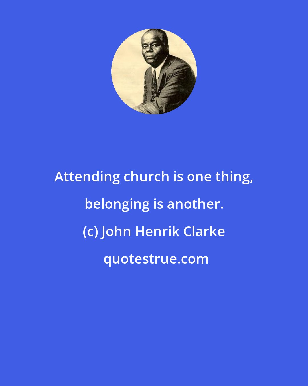 John Henrik Clarke: Attending church is one thing, belonging is another.