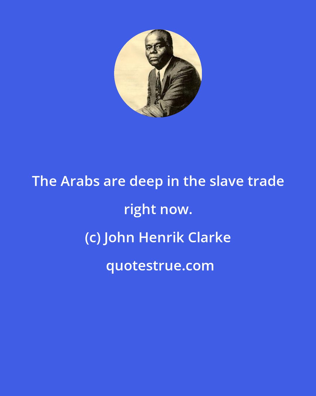 John Henrik Clarke: The Arabs are deep in the slave trade right now.