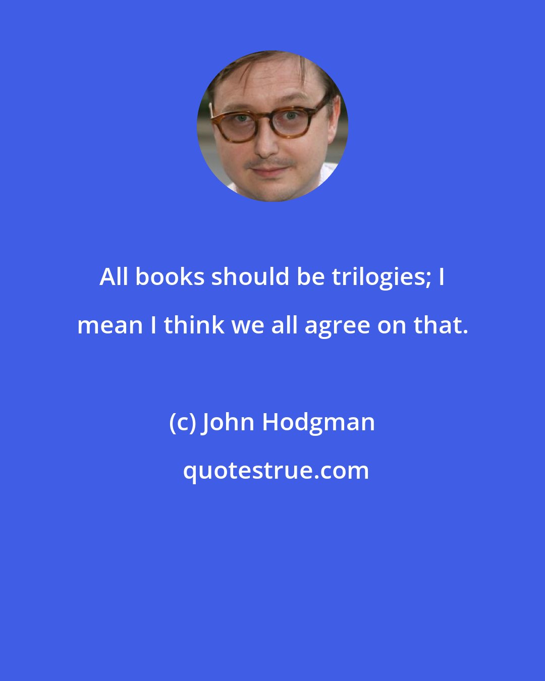 John Hodgman: All books should be trilogies; I mean I think we all agree on that.