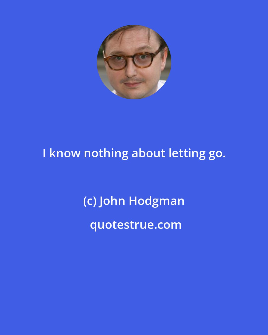 John Hodgman: I know nothing about letting go.