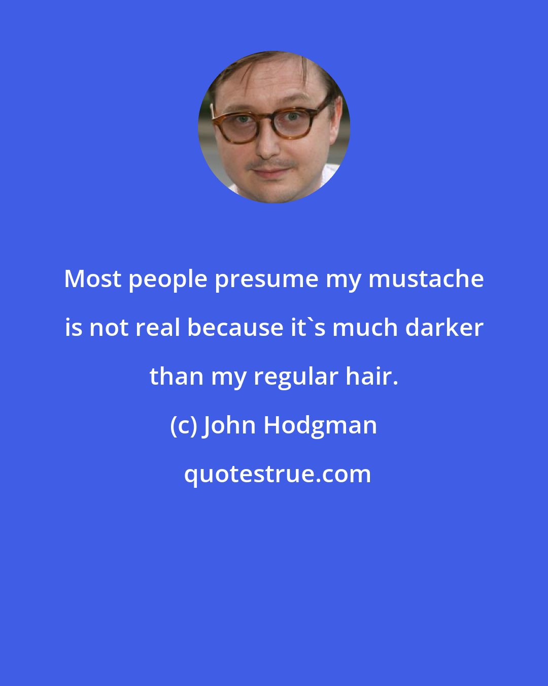 John Hodgman: Most people presume my mustache is not real because it's much darker than my regular hair.