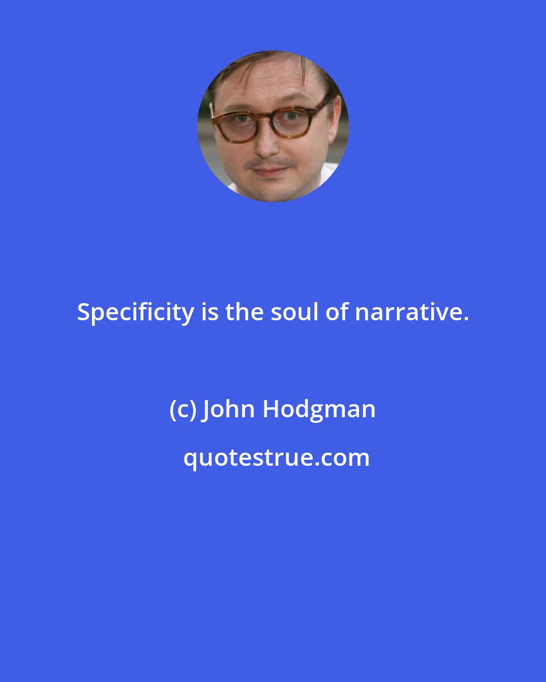 John Hodgman: Specificity is the soul of narrative.