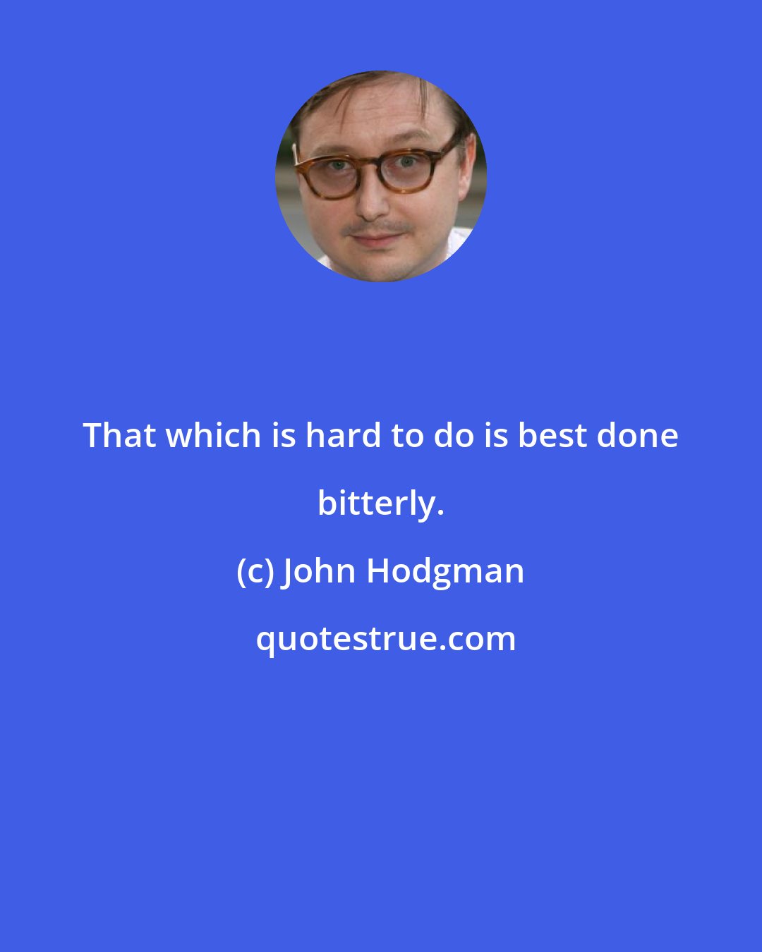 John Hodgman: That which is hard to do is best done bitterly.