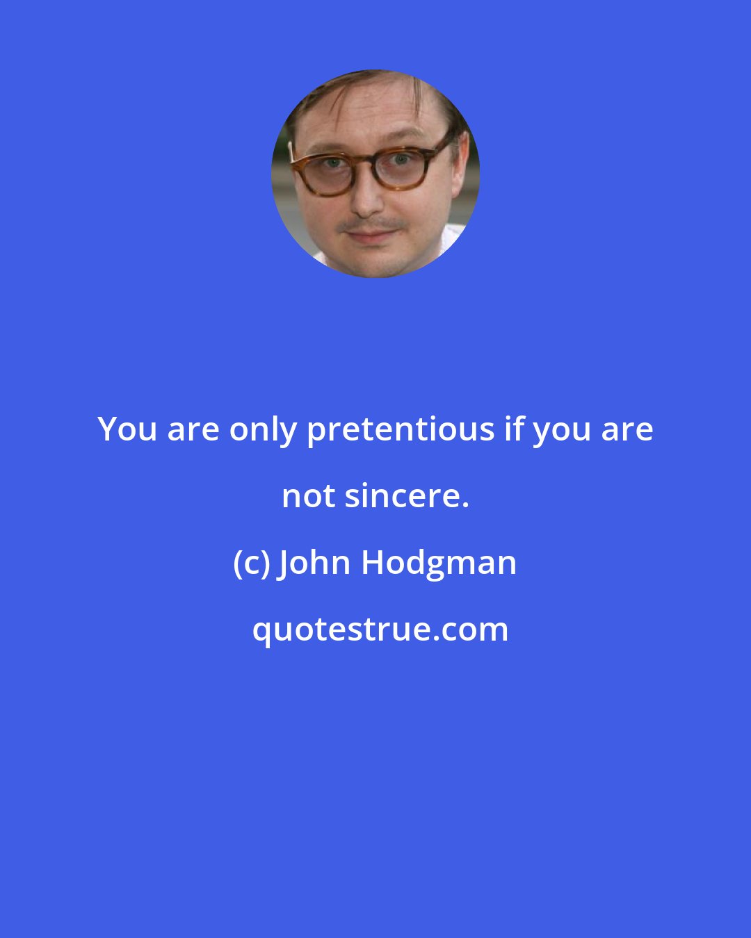 John Hodgman: You are only pretentious if you are not sincere.