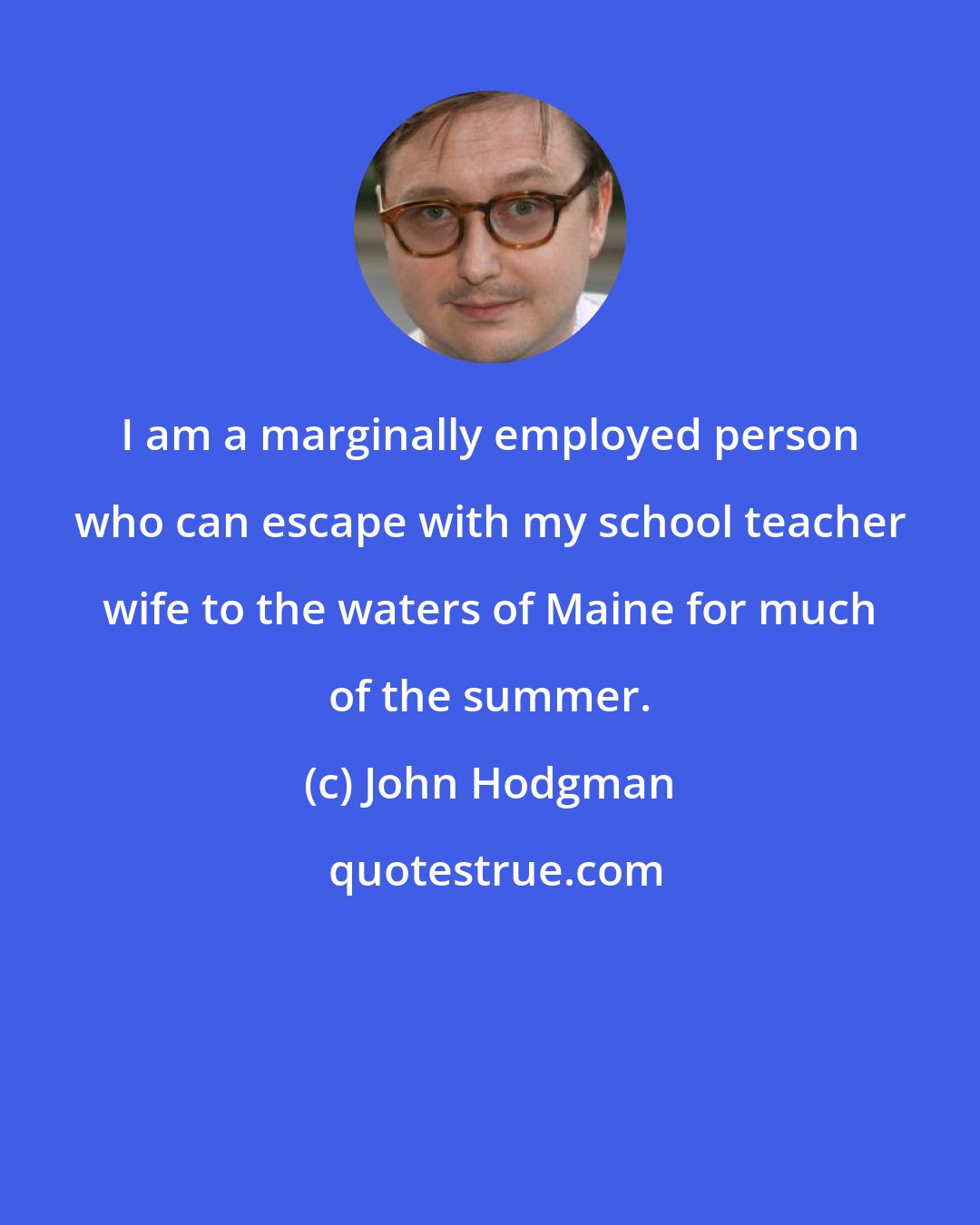 John Hodgman: I am a marginally employed person who can escape with my school teacher wife to the waters of Maine for much of the summer.
