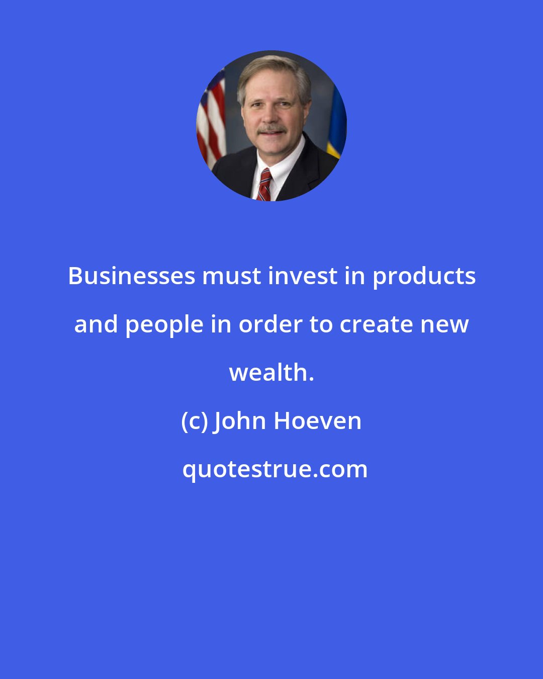 John Hoeven: Businesses must invest in products and people in order to create new wealth.