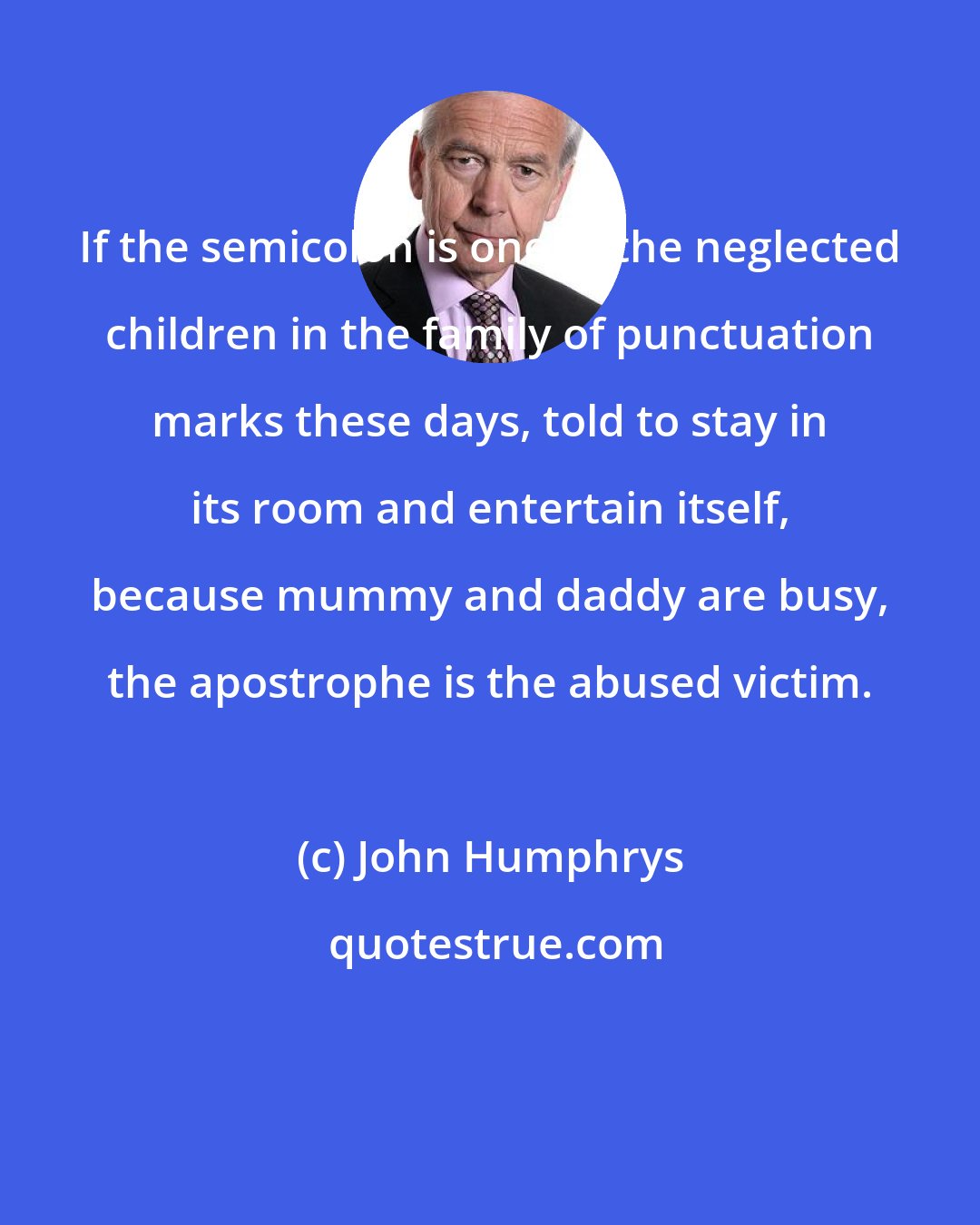John Humphrys: If the semicolon is one of the neglected children in the family of punctuation marks these days, told to stay in its room and entertain itself, because mummy and daddy are busy, the apostrophe is the abused victim.