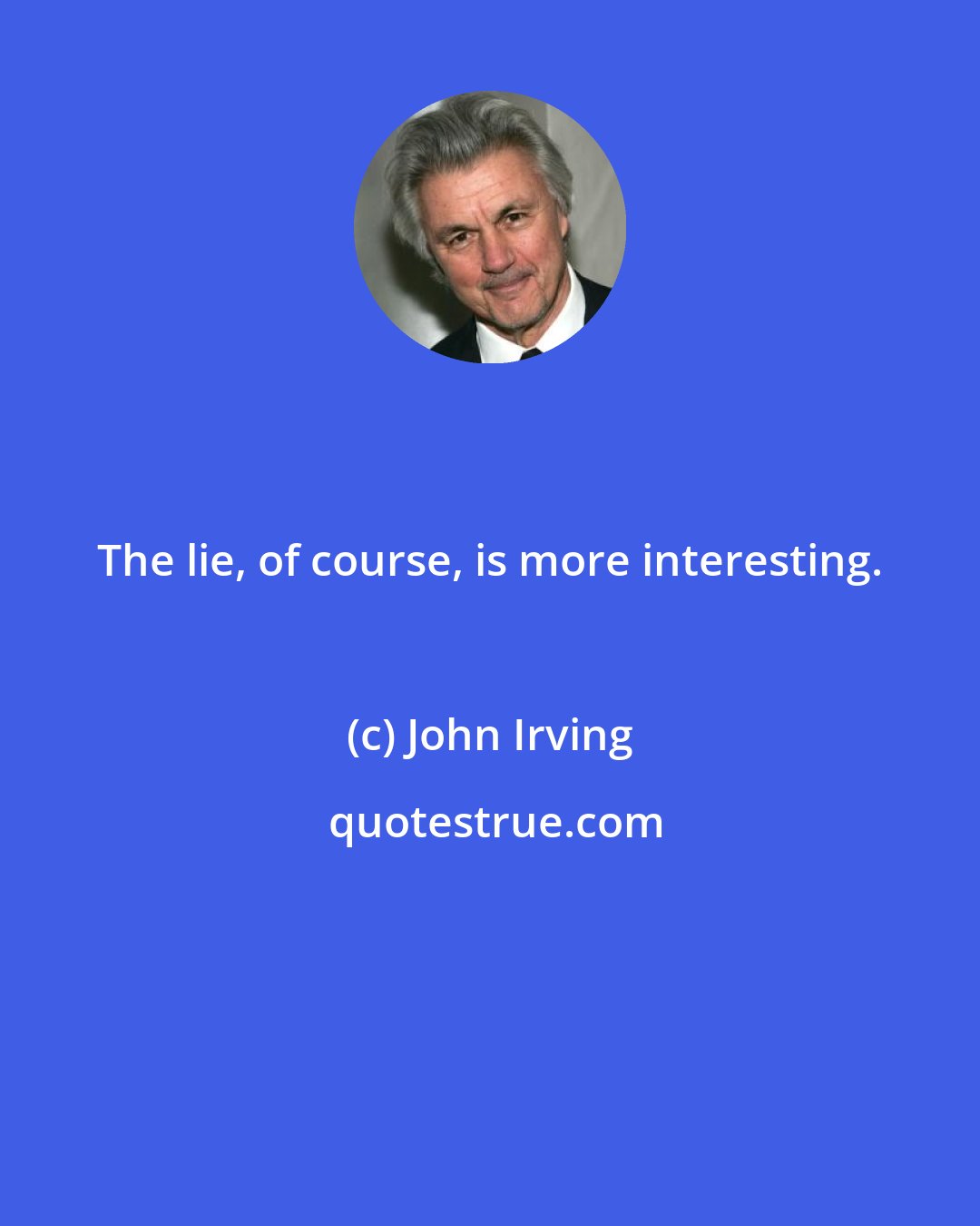 John Irving: The lie, of course, is more interesting.