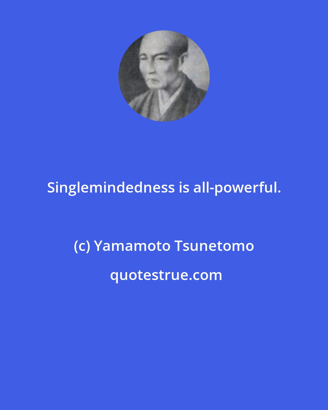 Yamamoto Tsunetomo: Singlemindedness is all-powerful.