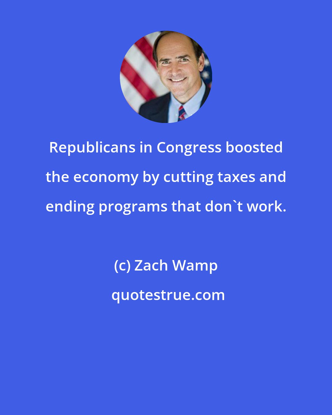 Zach Wamp: Republicans in Congress boosted the economy by cutting taxes and ending programs that don't work.