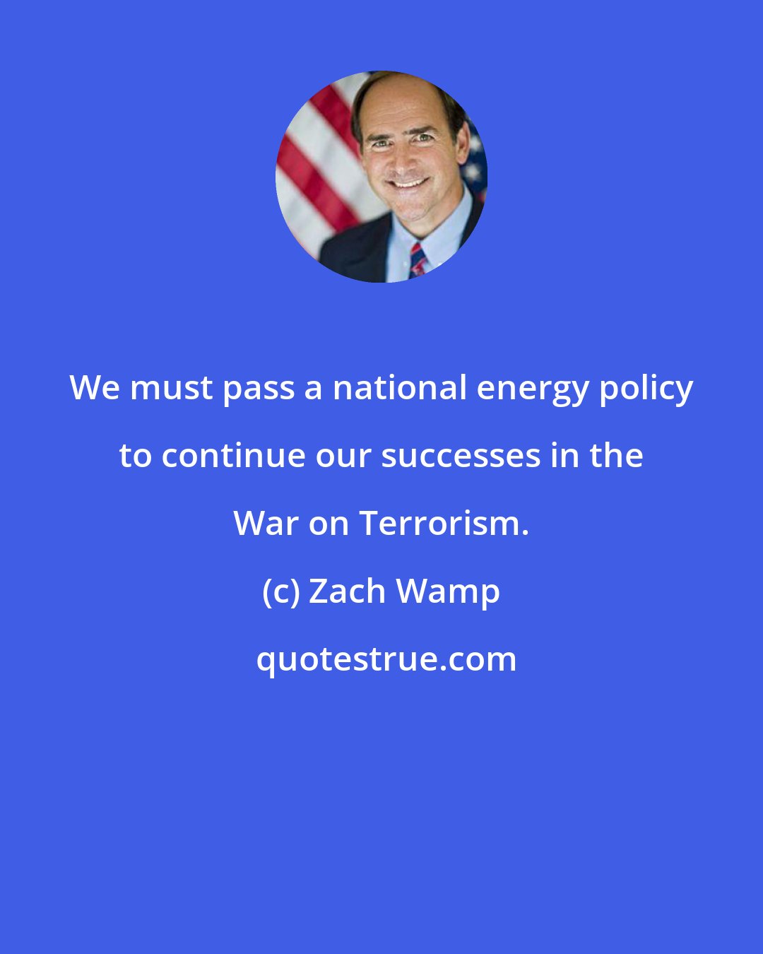 Zach Wamp: We must pass a national energy policy to continue our successes in the War on Terrorism.