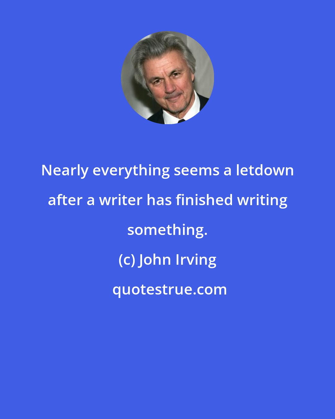 John Irving: Nearly everything seems a letdown after a writer has finished writing something.