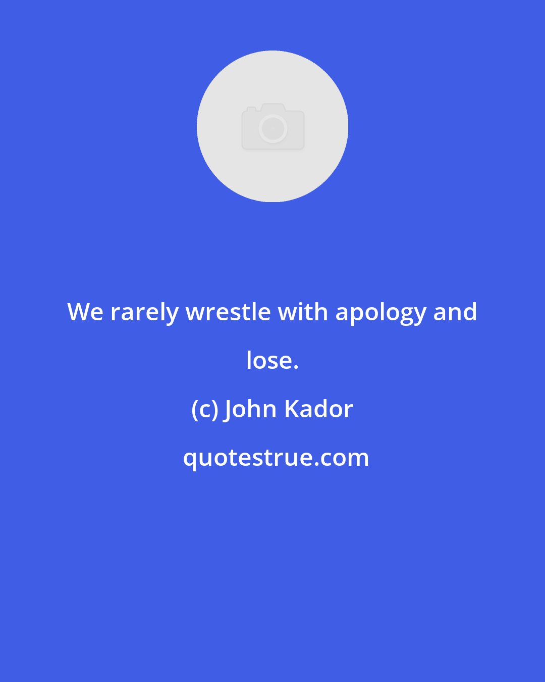 John Kador: We rarely wrestle with apology and lose.