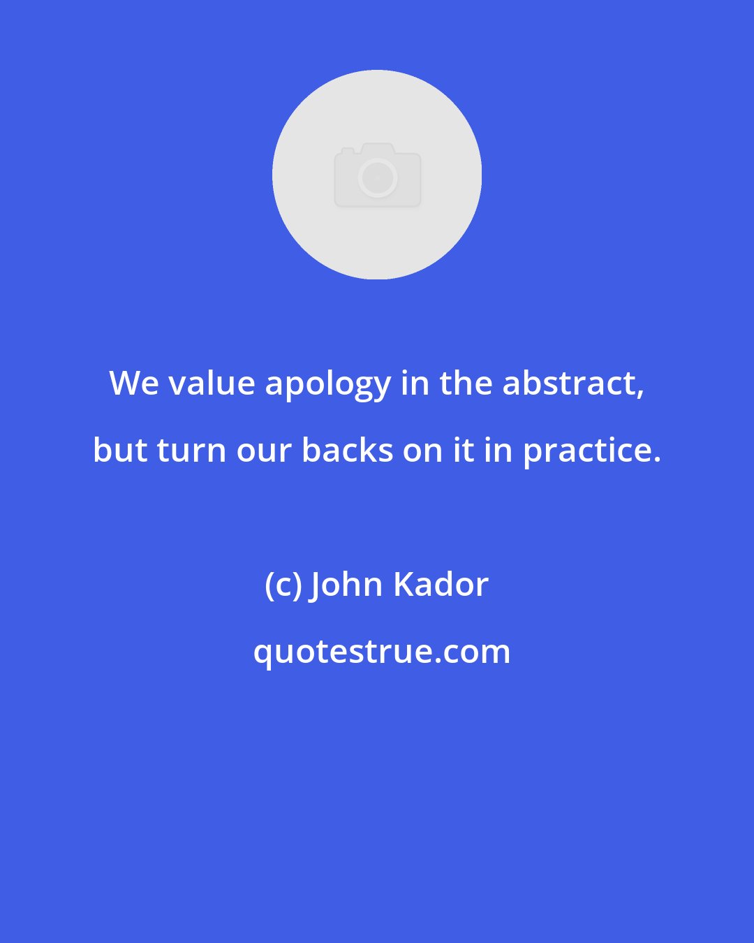 John Kador: We value apology in the abstract, but turn our backs on it in practice.