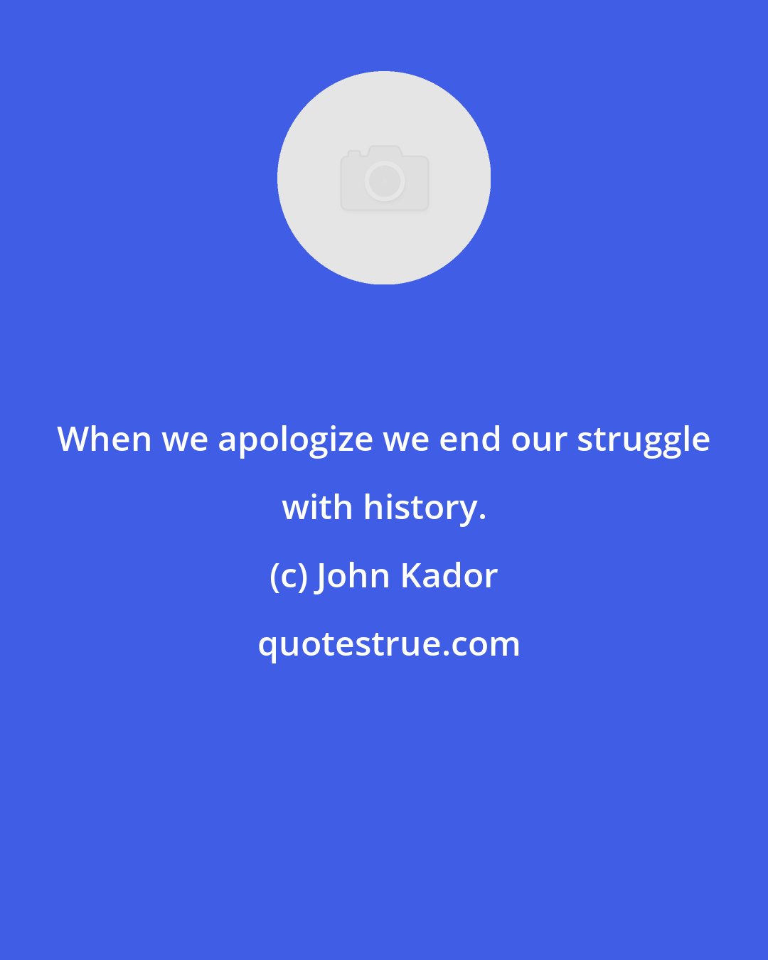 John Kador: When we apologize we end our struggle with history.