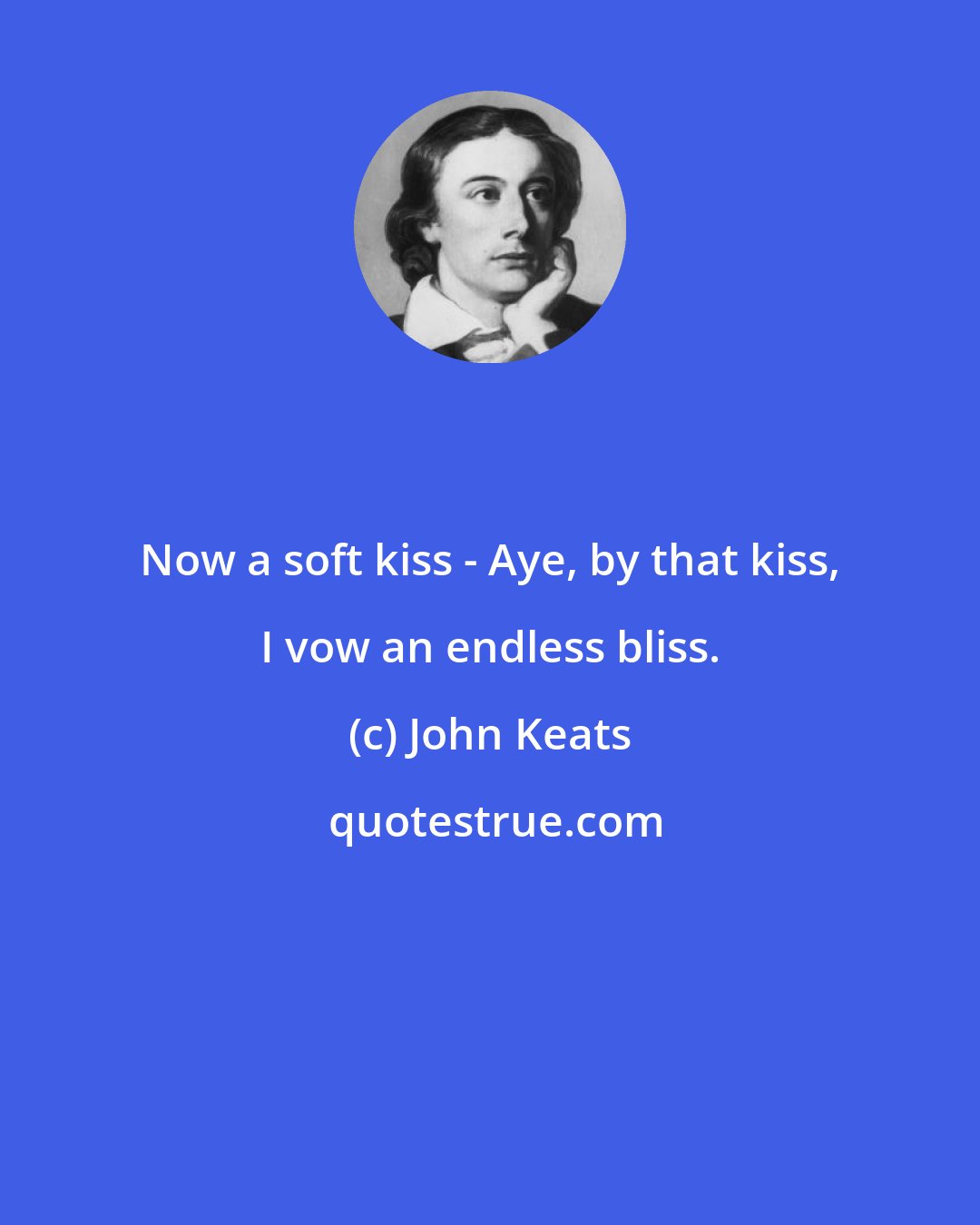 John Keats: Now a soft kiss - Aye, by that kiss, I vow an endless bliss.