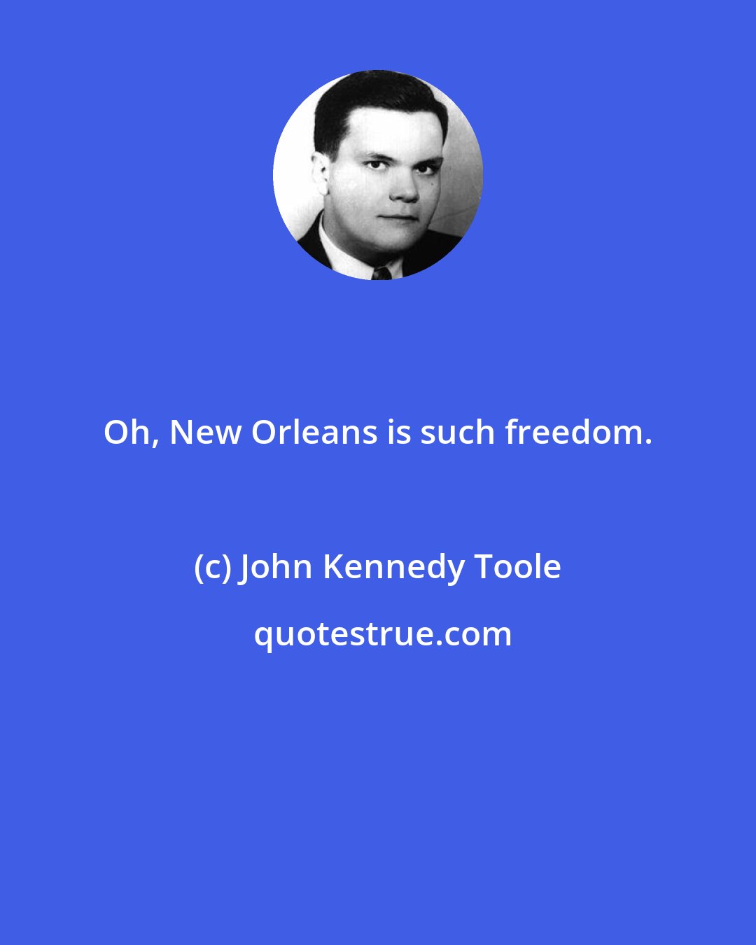 John Kennedy Toole: Oh, New Orleans is such freedom.