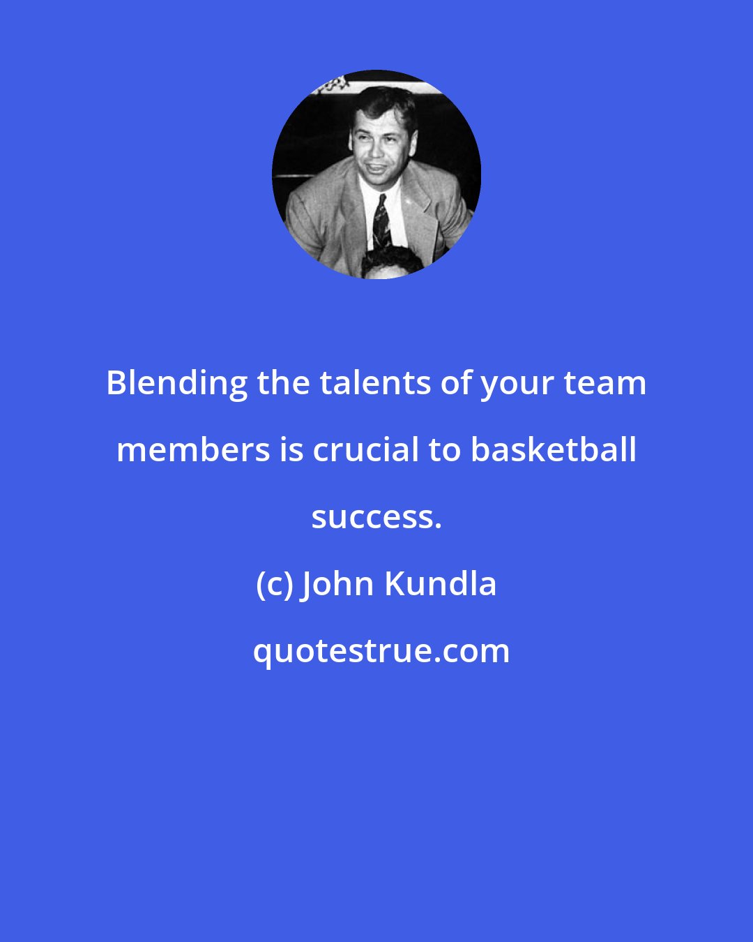 John Kundla: Blending the talents of your team members is crucial to basketball success.