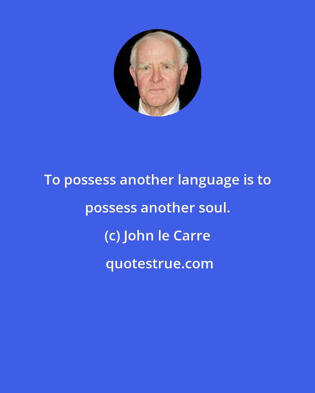 John le Carre: To possess another language is to possess another soul.