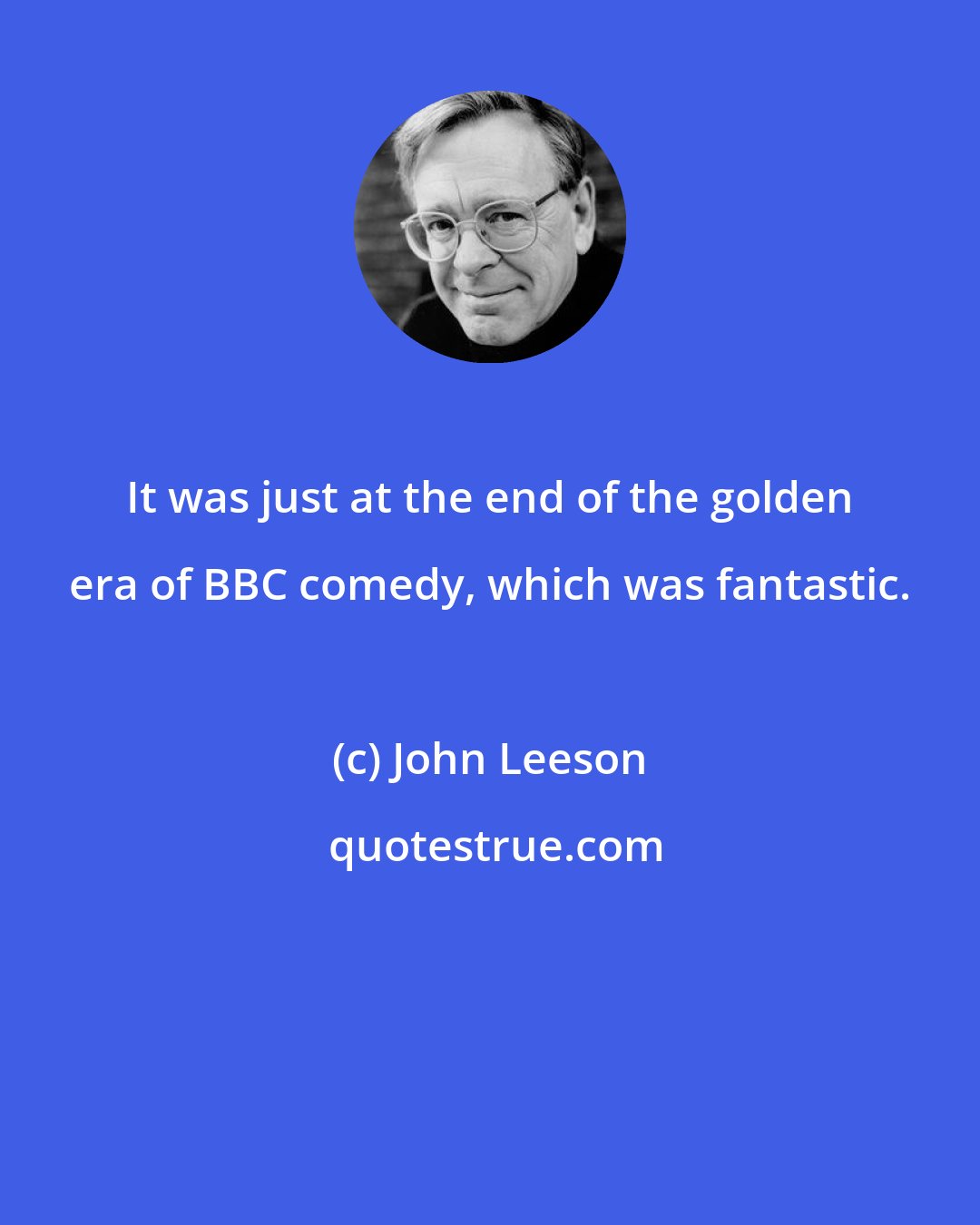 John Leeson: It was just at the end of the golden era of BBC comedy, which was fantastic.