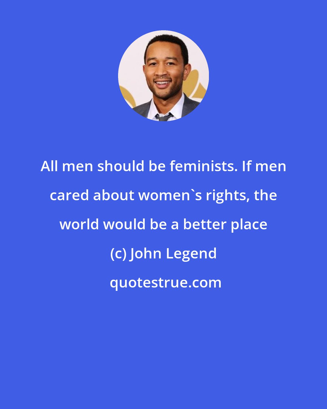 John Legend: All men should be feminists. If men cared about women's rights, the world would be a better place