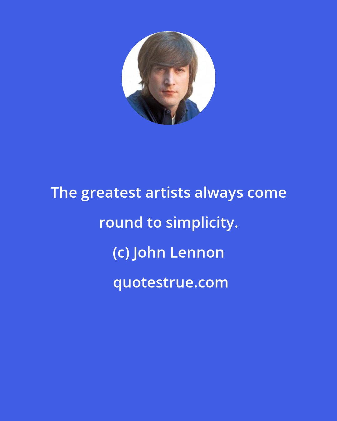 John Lennon: The greatest artists always come round to simplicity.