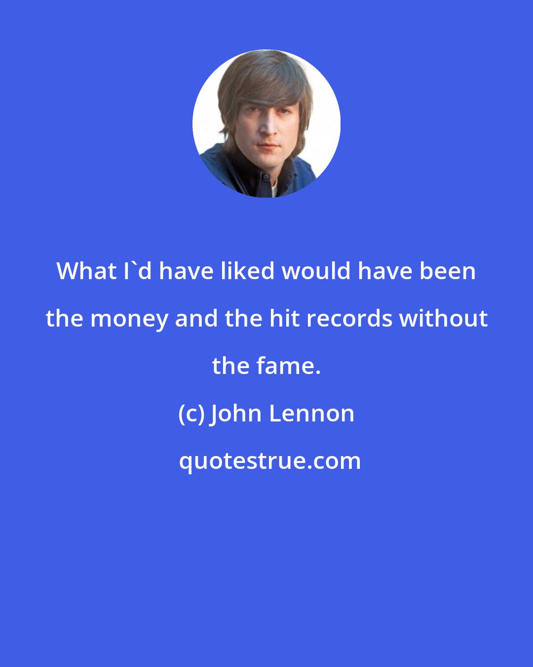 John Lennon: What I'd have liked would have been the money and the hit records without the fame.