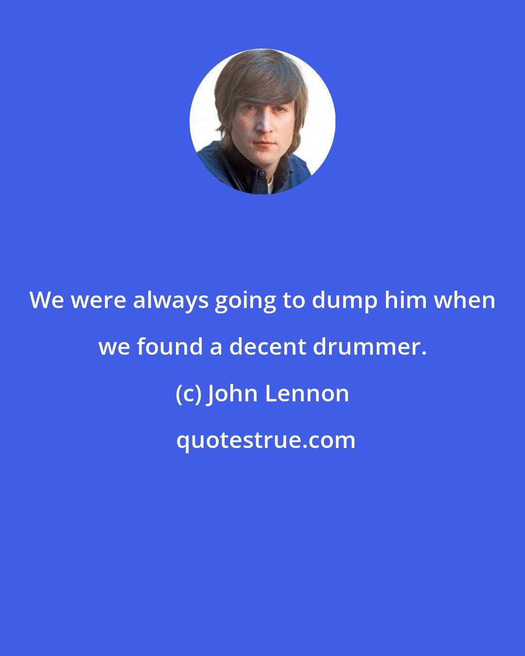 John Lennon: We were always going to dump him when we found a decent drummer.