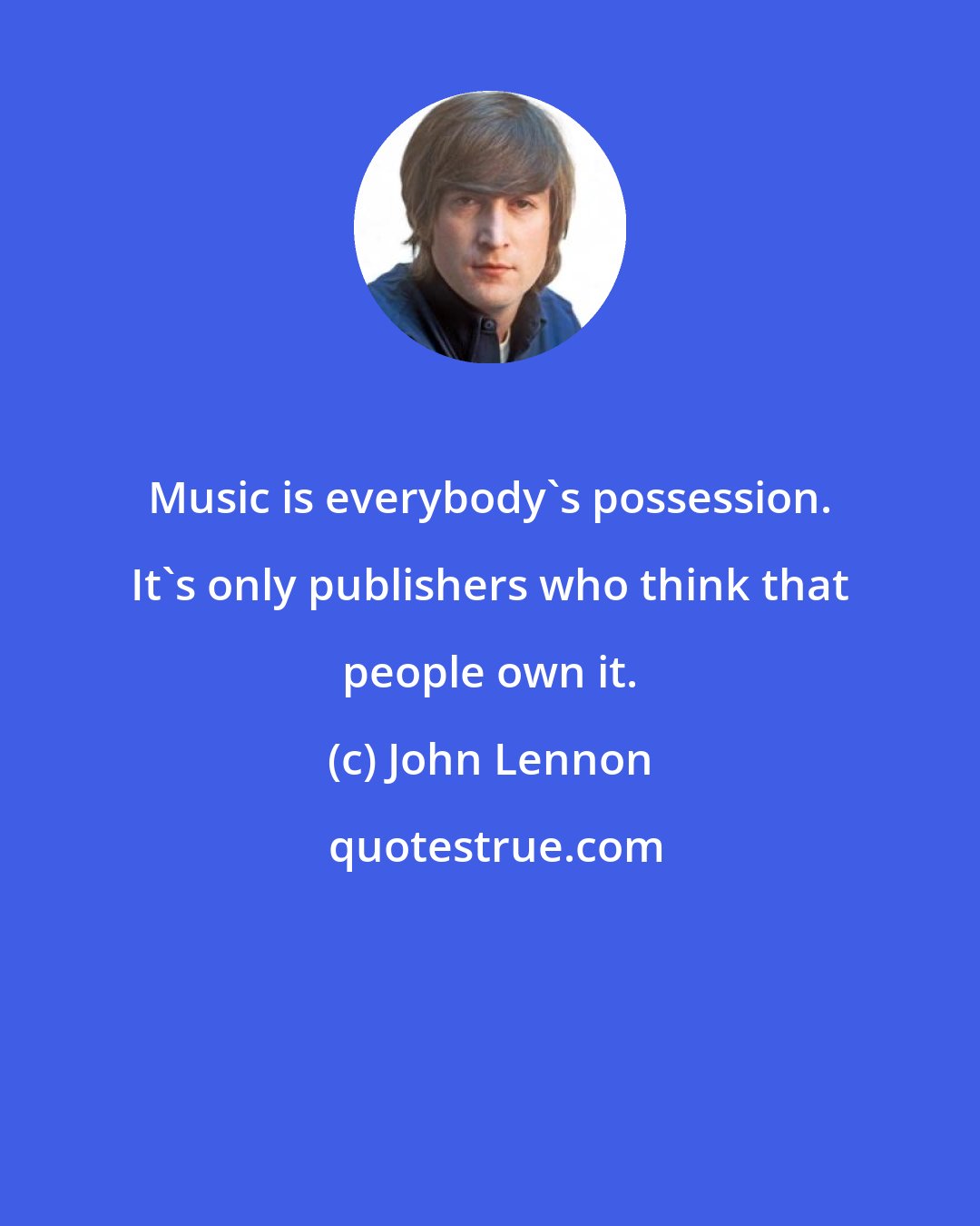 John Lennon: Music is everybody's possession. It's only publishers who think that people own it.