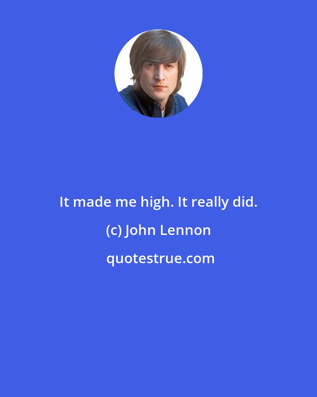 John Lennon: It made me high. It really did.