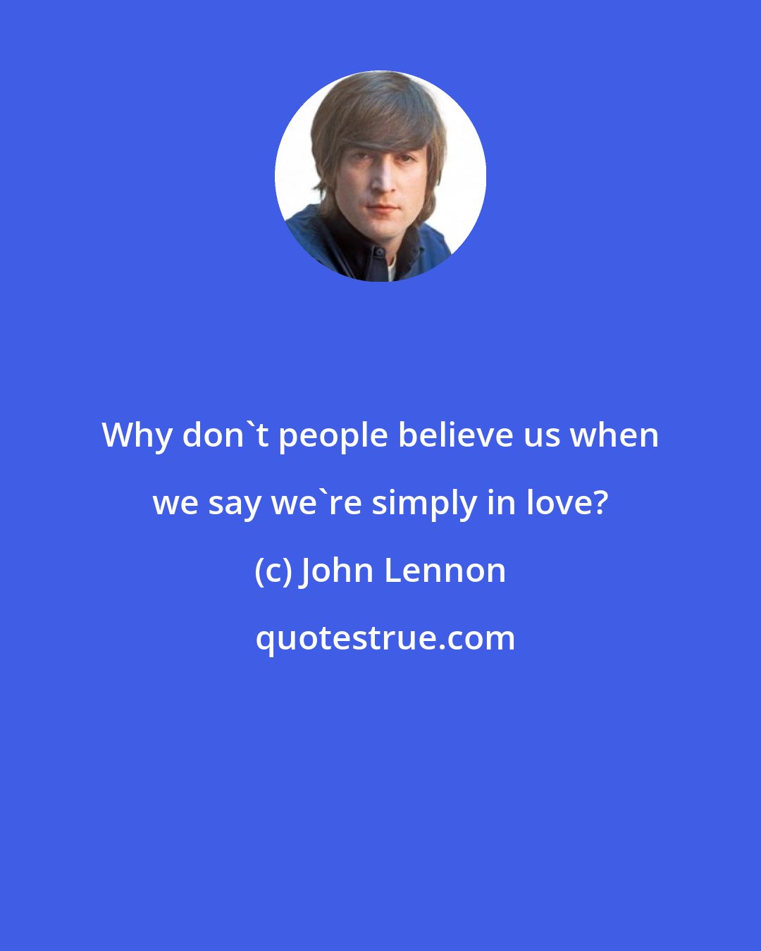 John Lennon: Why don't people believe us when we say we're simply in love?