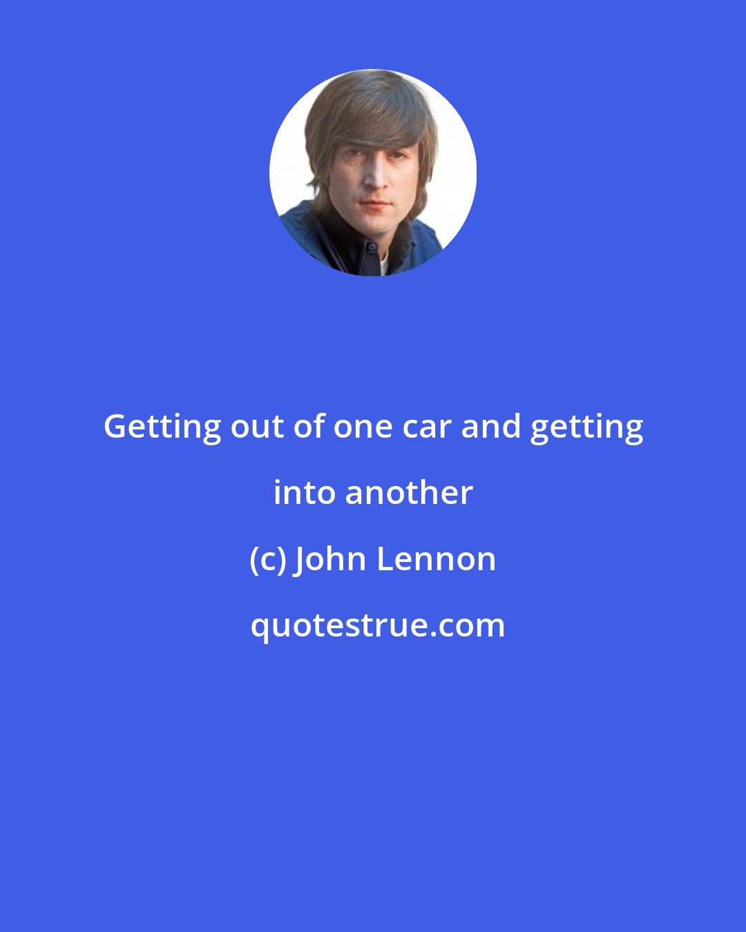 John Lennon: Getting out of one car and getting into another