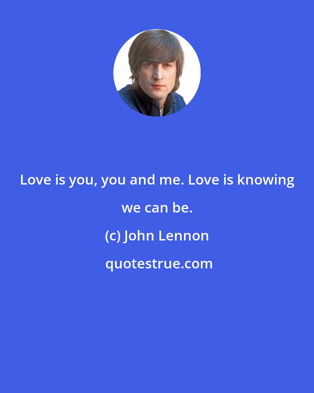 John Lennon: Love is you, you and me. Love is knowing we can be.