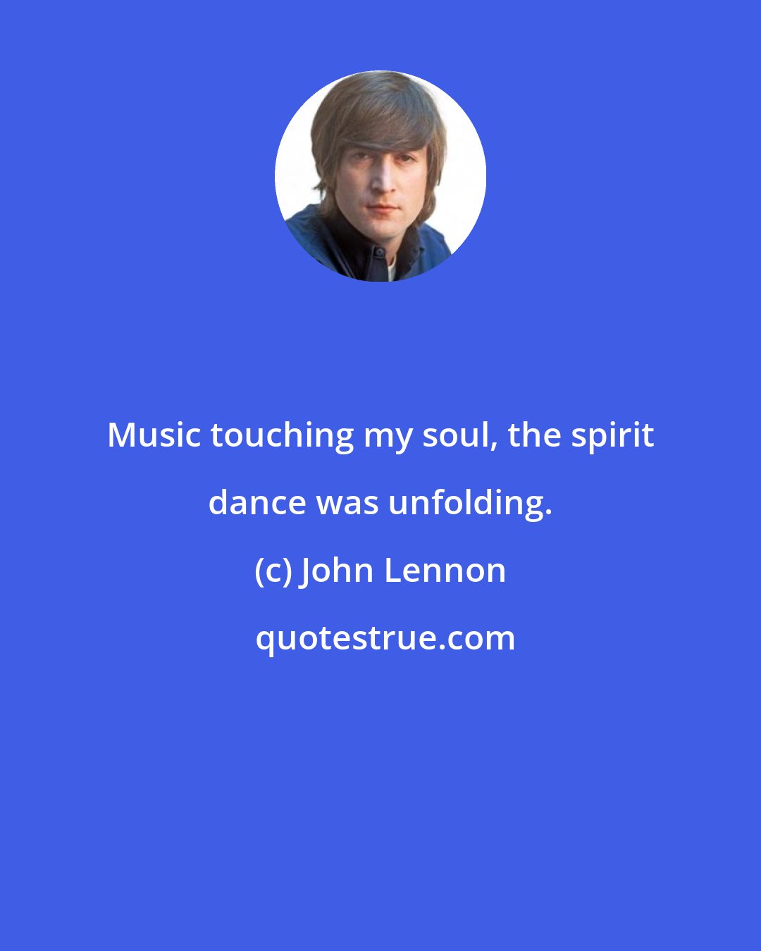 John Lennon: Music touching my soul, the spirit dance was unfolding.