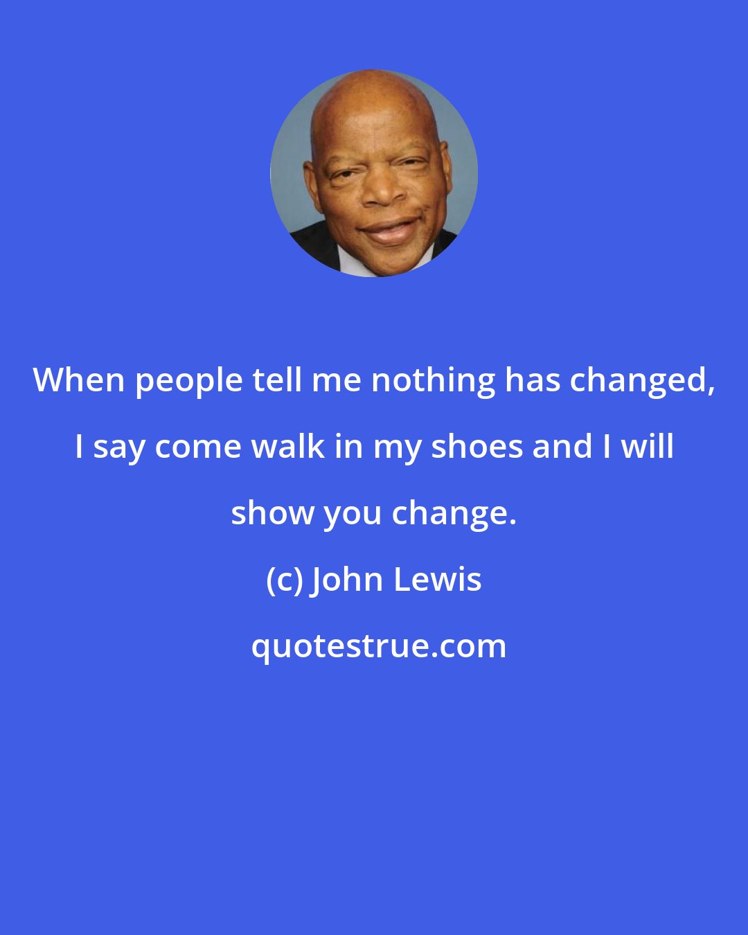 John Lewis: When people tell me nothing has changed, I say come walk in my shoes and I will show you change.