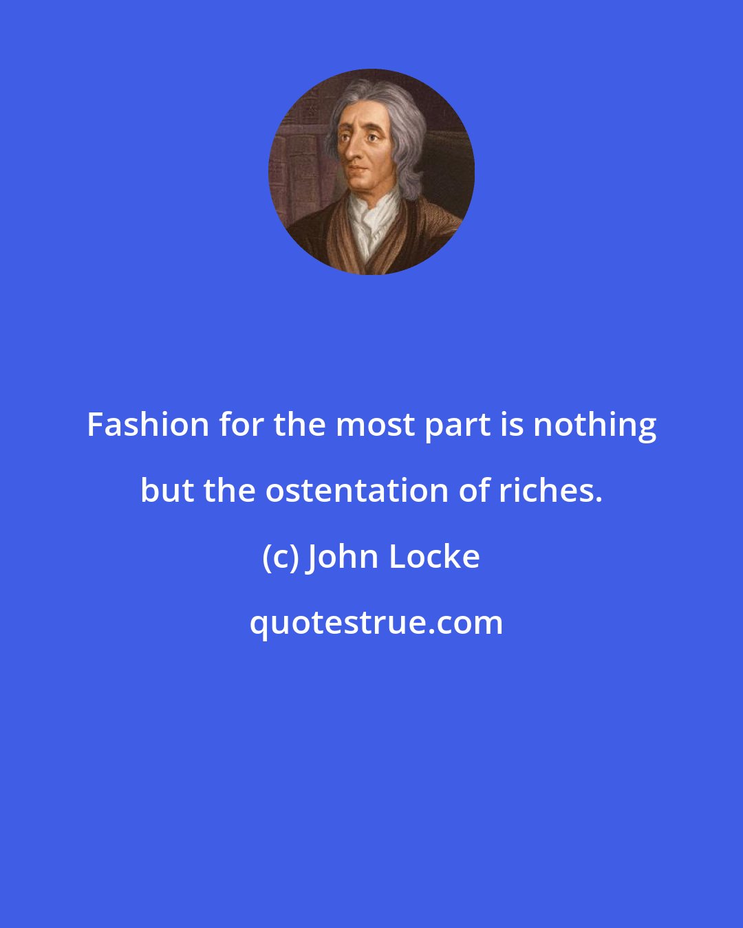 John Locke: Fashion for the most part is nothing but the ostentation of riches.