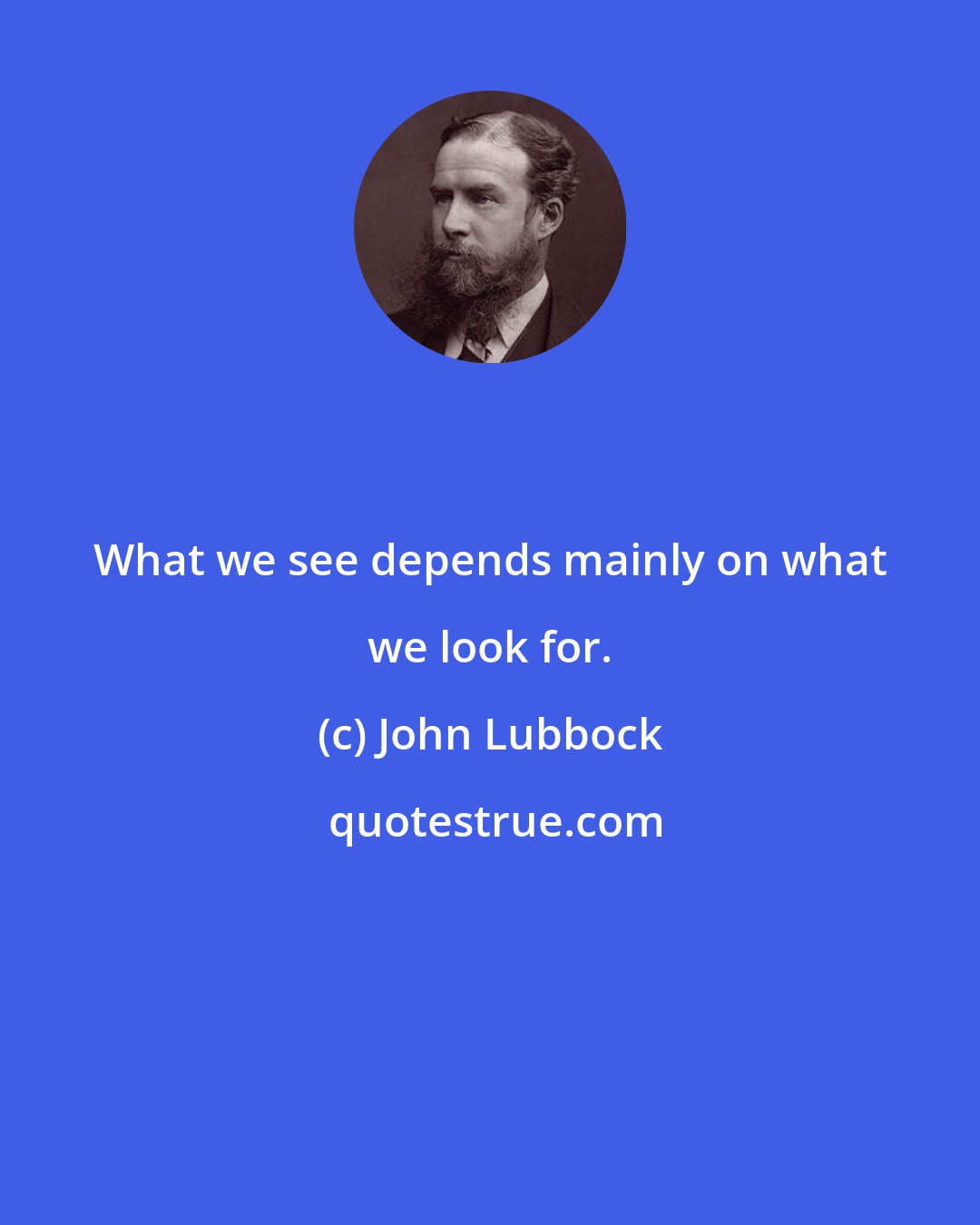 John Lubbock: What we see depends mainly on what we look for.