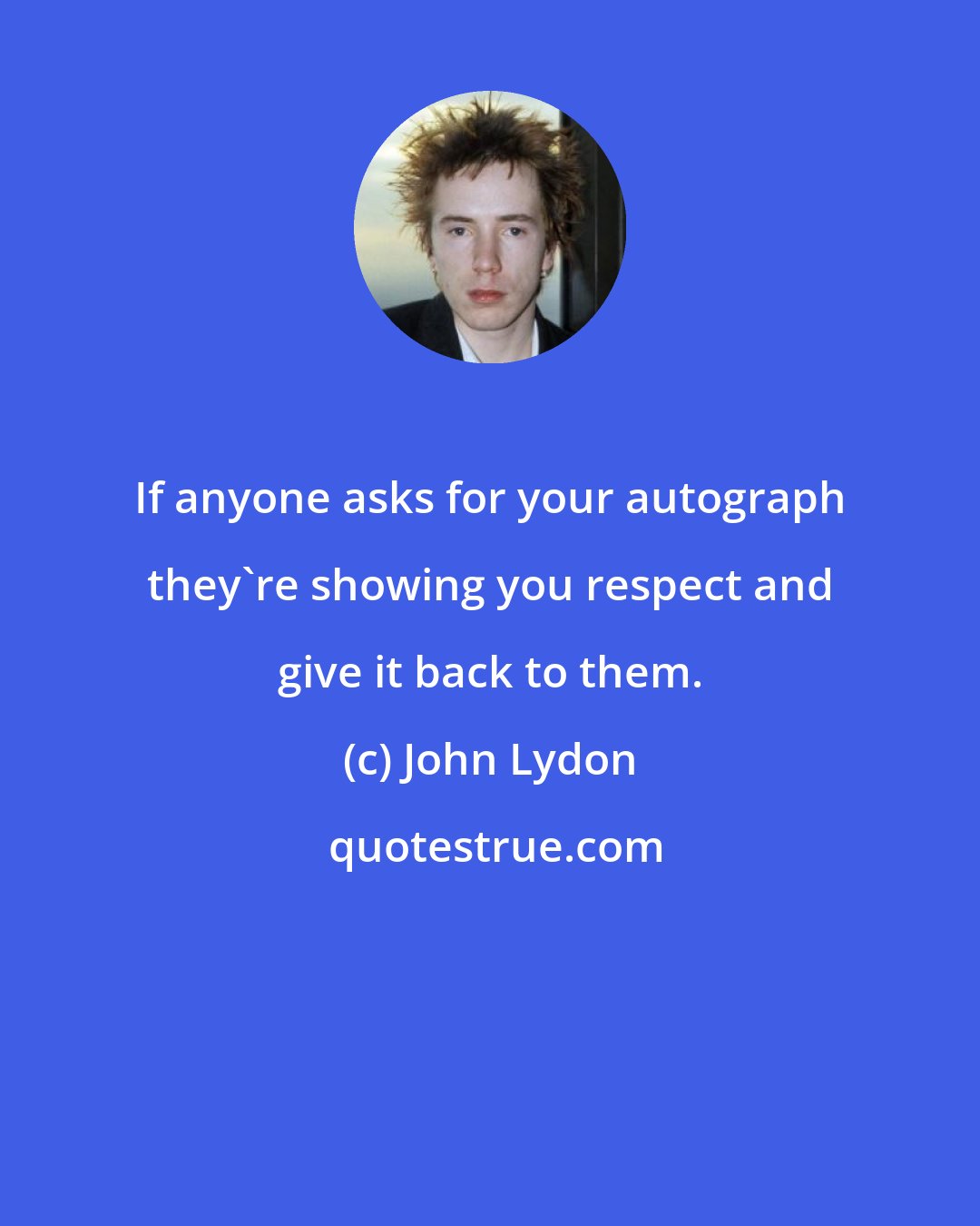 John Lydon: If anyone asks for your autograph they're showing you respect and give it back to them.