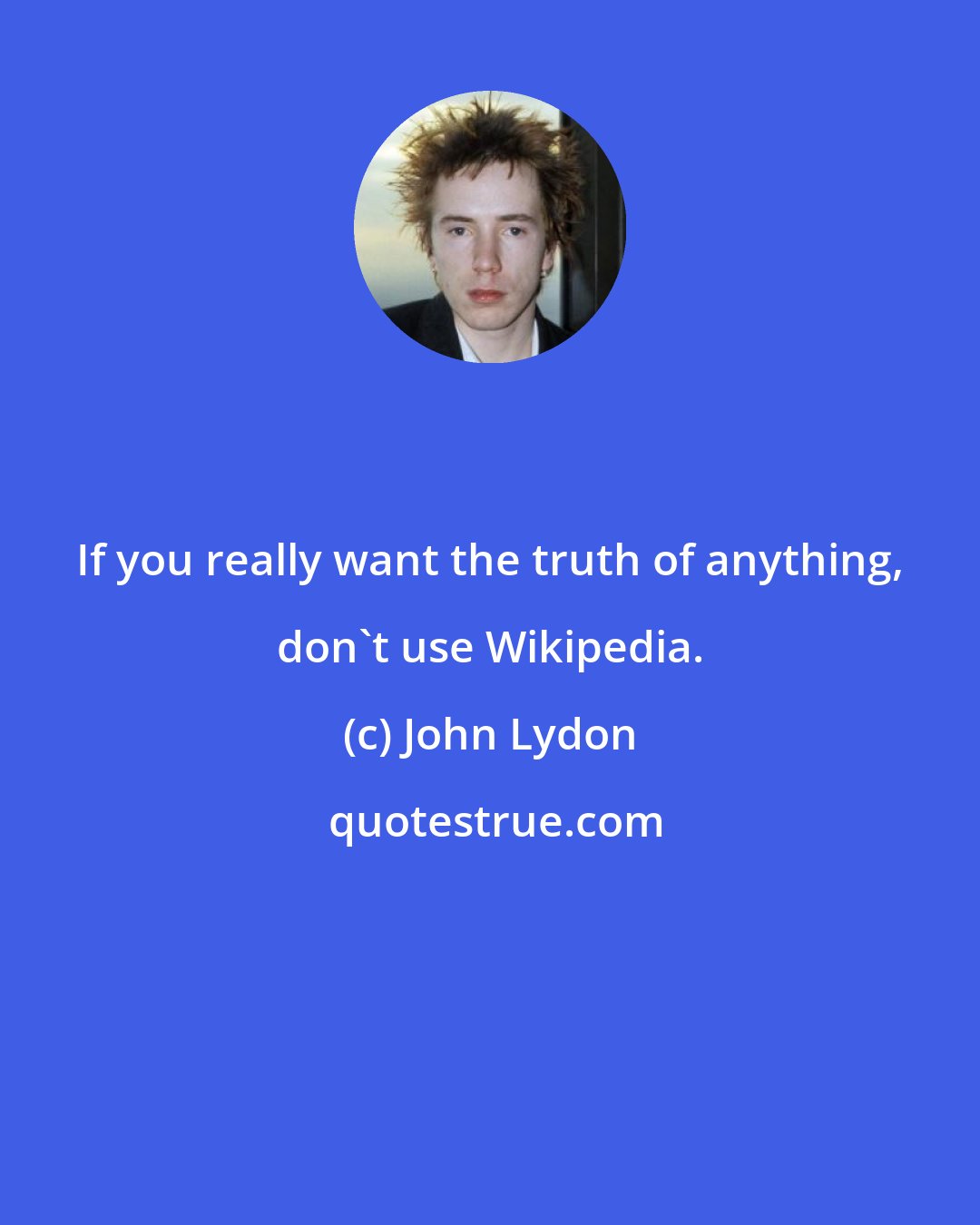 John Lydon: If you really want the truth of anything, don't use Wikipedia.