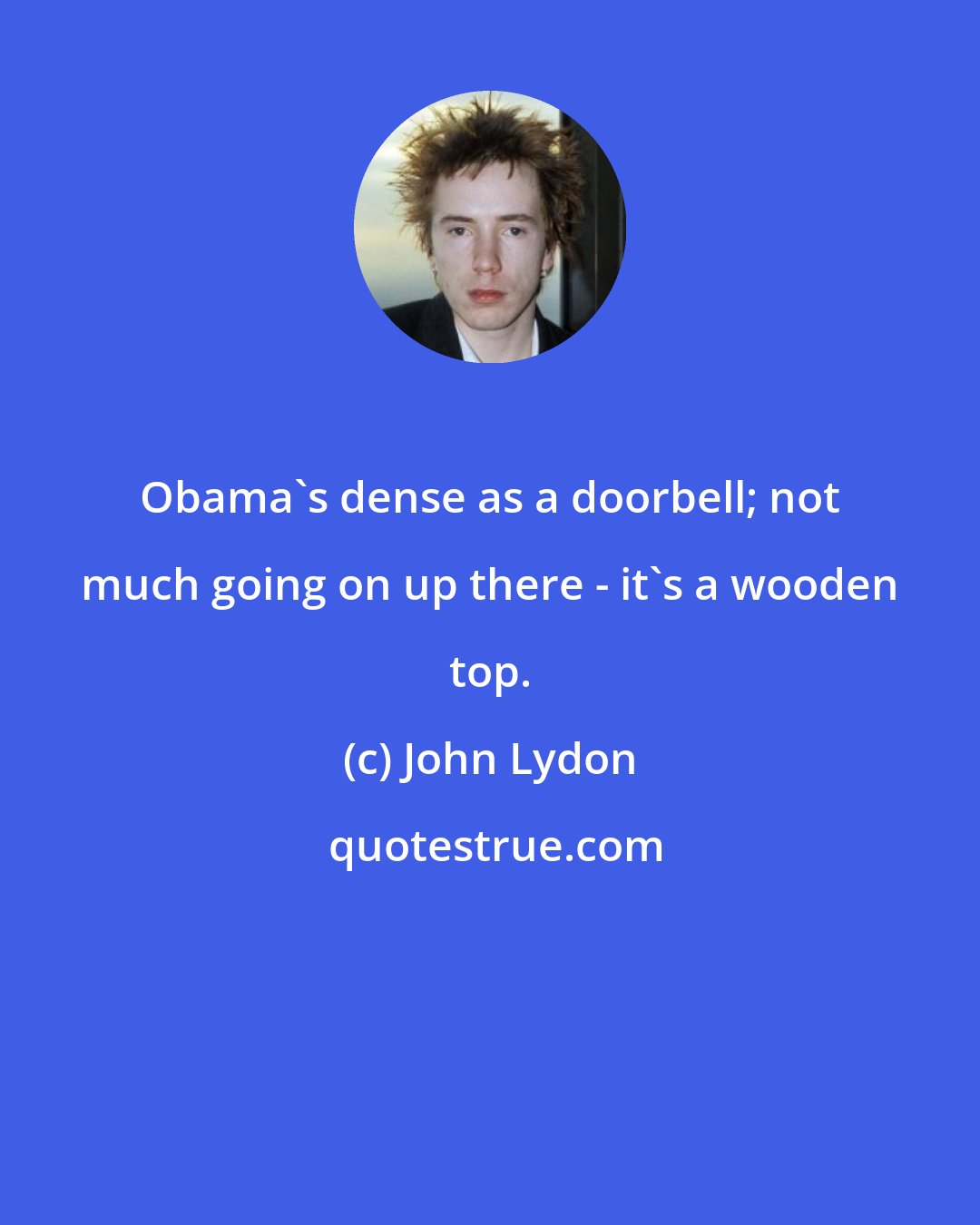 John Lydon: Obama's dense as a doorbell; not much going on up there - it's a wooden top.