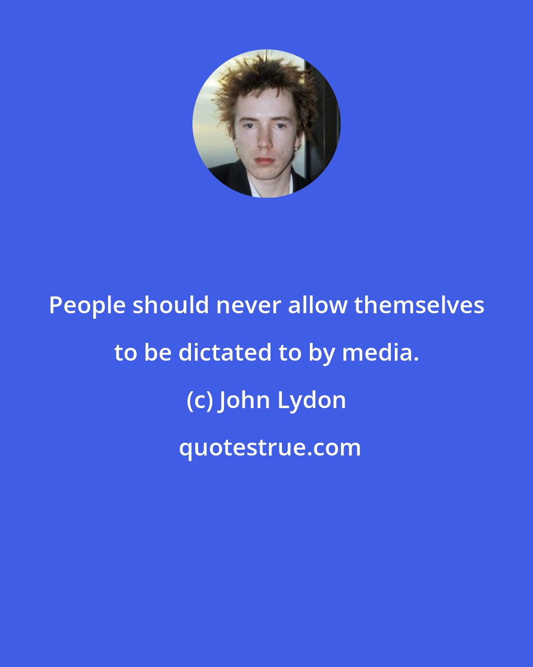 John Lydon: People should never allow themselves to be dictated to by media.