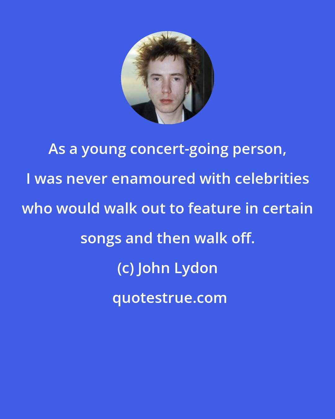 John Lydon: As a young concert-going person, I was never enamoured with celebrities who would walk out to feature in certain songs and then walk off.