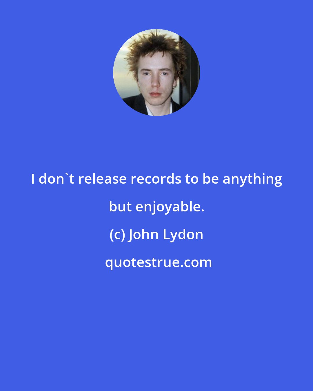 John Lydon: I don't release records to be anything but enjoyable.