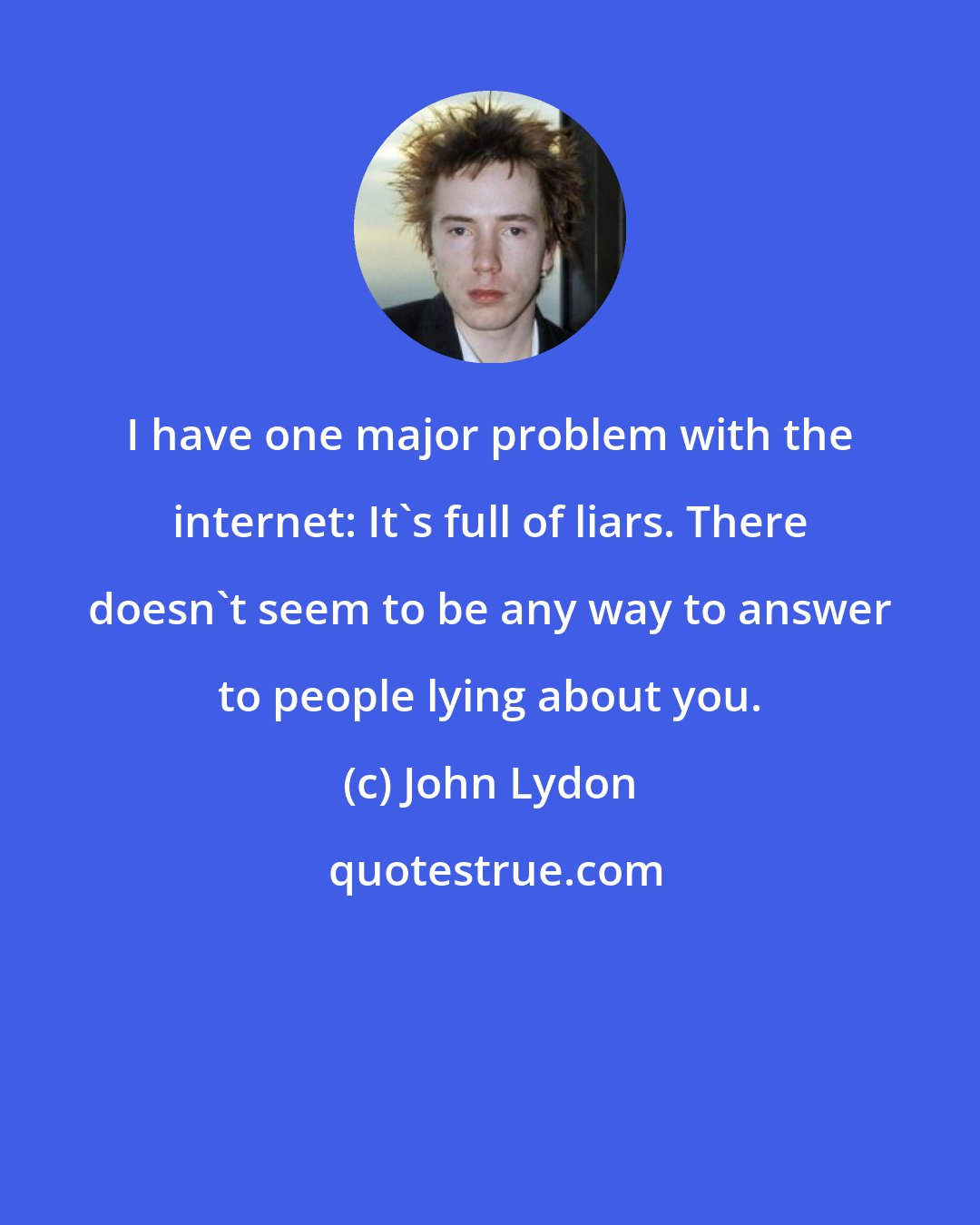 John Lydon: I have one major problem with the internet: It's full of liars. There doesn't seem to be any way to answer to people lying about you.