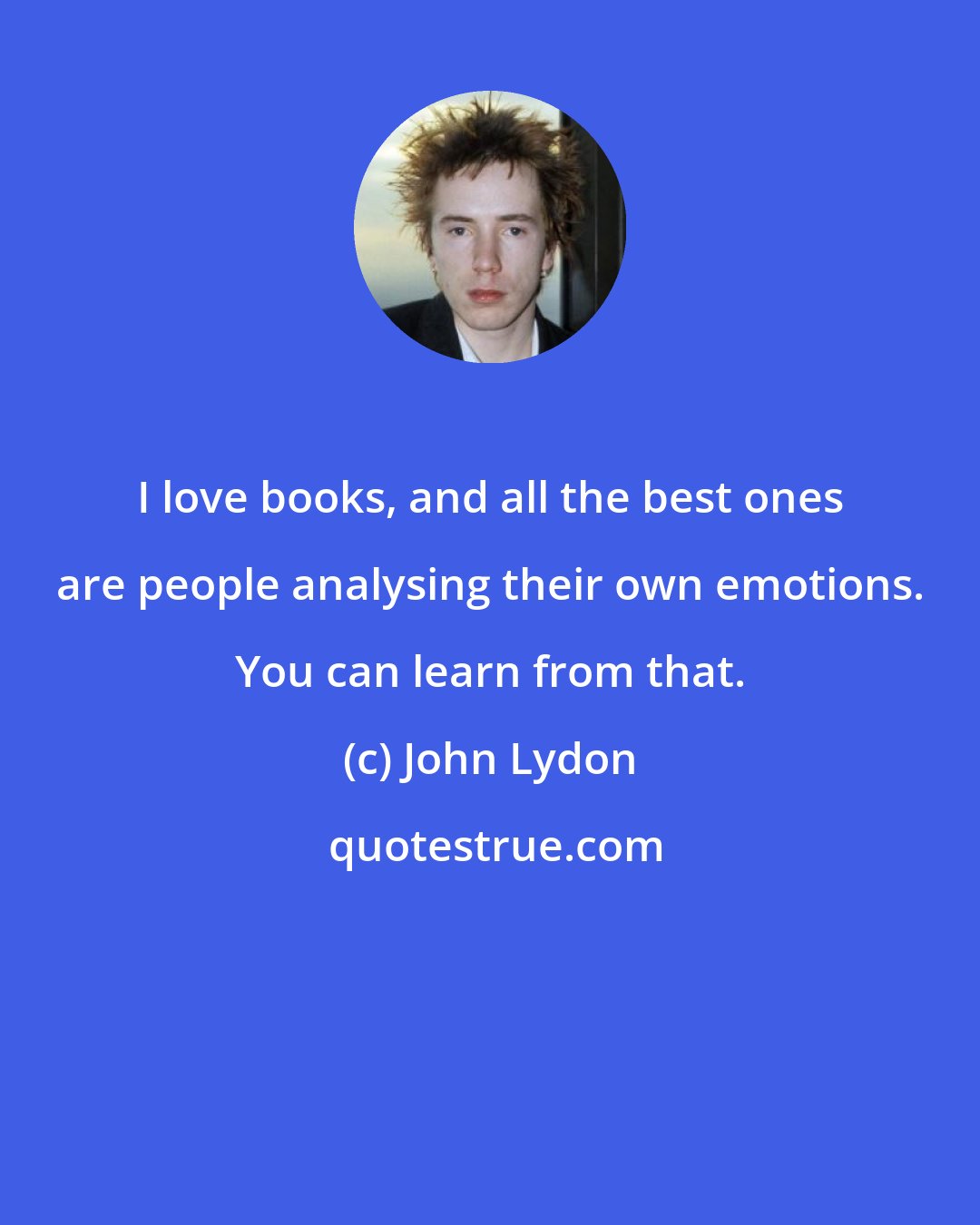 John Lydon: I love books, and all the best ones are people analysing their own emotions. You can learn from that.