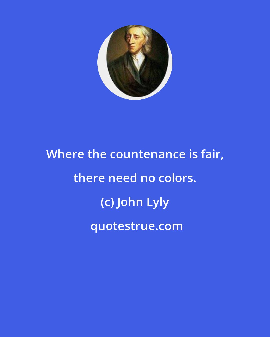 John Lyly: Where the countenance is fair, there need no colors.