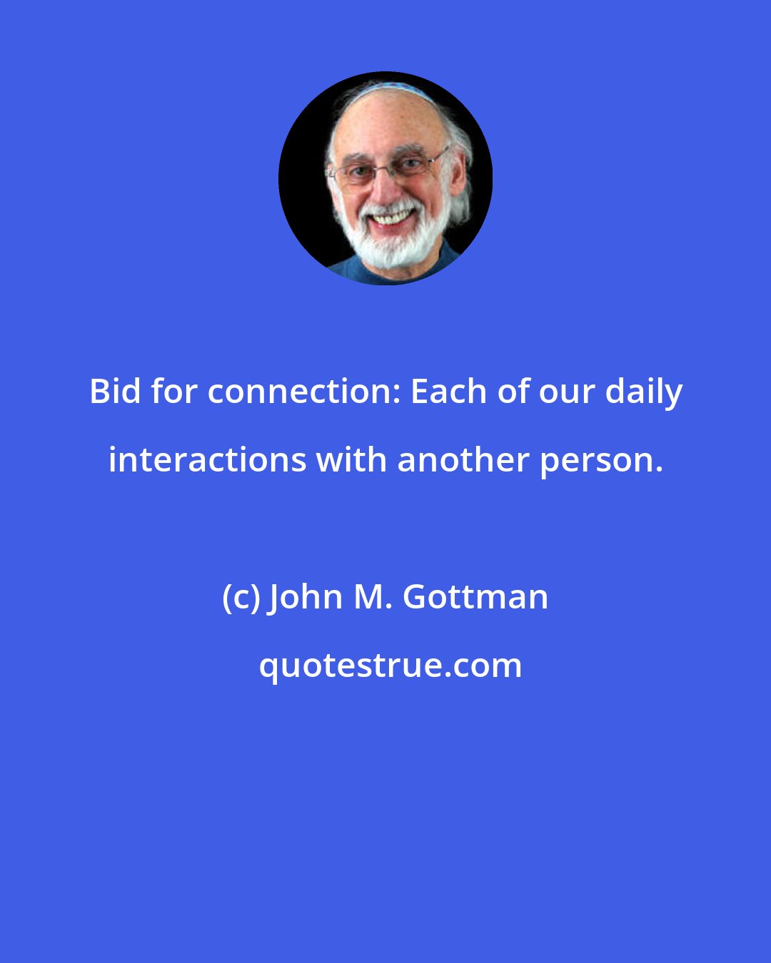 John M. Gottman: Bid for connection: Each of our daily interactions with another person.