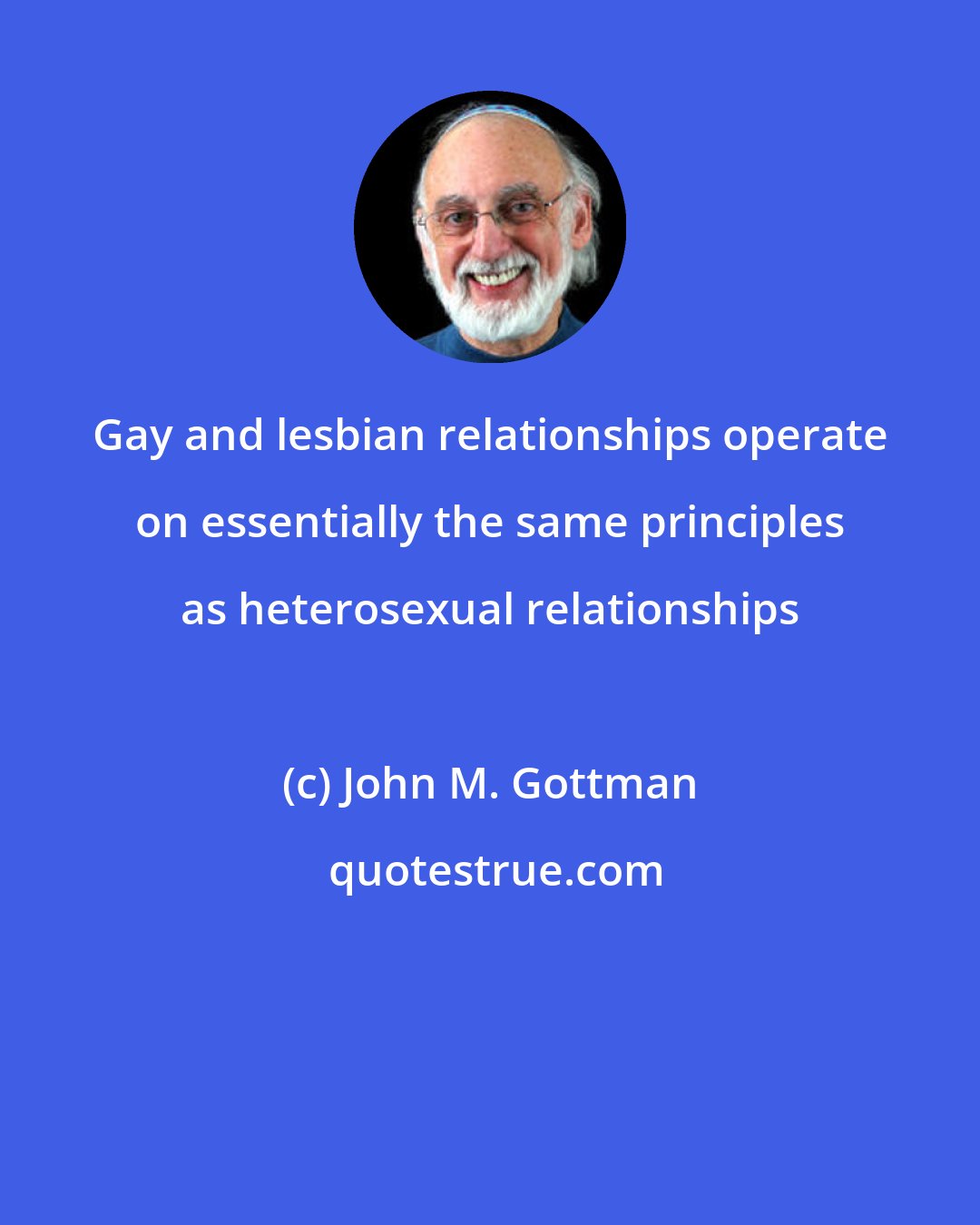 John M. Gottman: Gay and lesbian relationships operate on essentially the same principles as heterosexual relationships