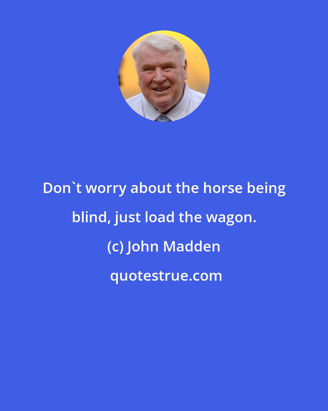 John Madden: Don't worry about the horse being blind, just load the wagon.
